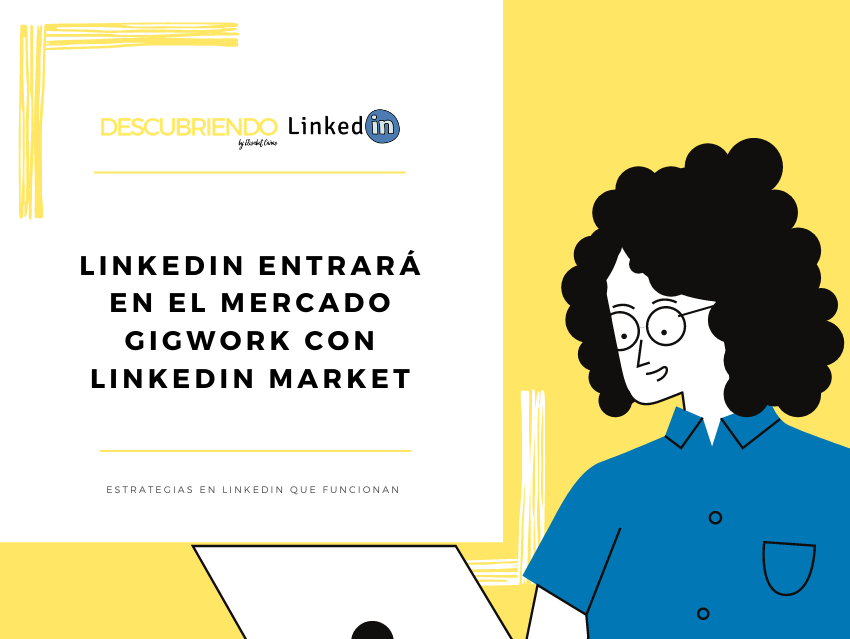 LinkedIn entrará en el mercado gigwork con LinkedIn Market _ Descubriendo LinkedIn by Elisabet Cañas